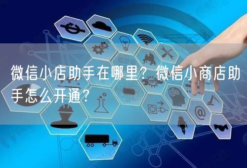 微信小店助手在哪里？微信小商店助手怎么开通？
