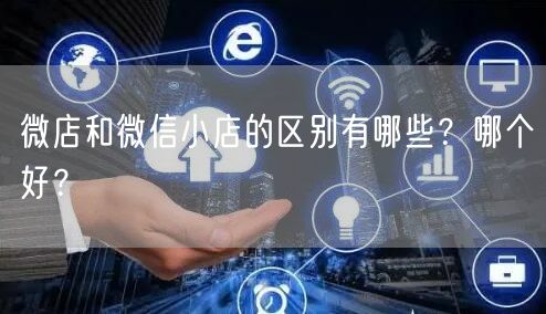 微店和微信小店的区别有哪些？哪个好？
