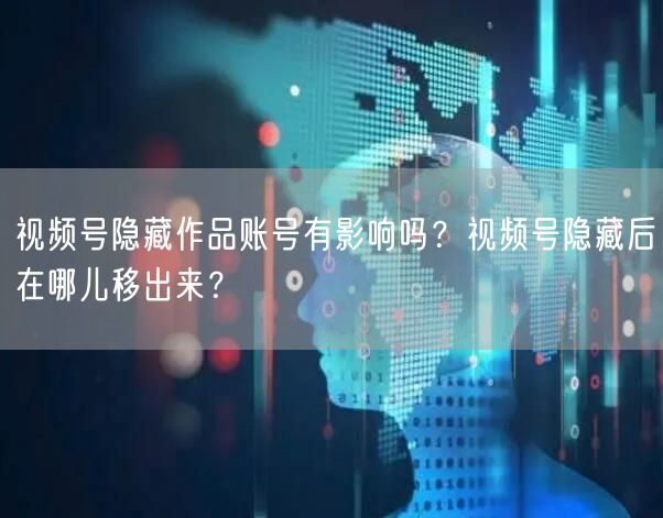 视频号隐藏作品账号有影响吗？视频号隐藏后在哪儿移出来？
