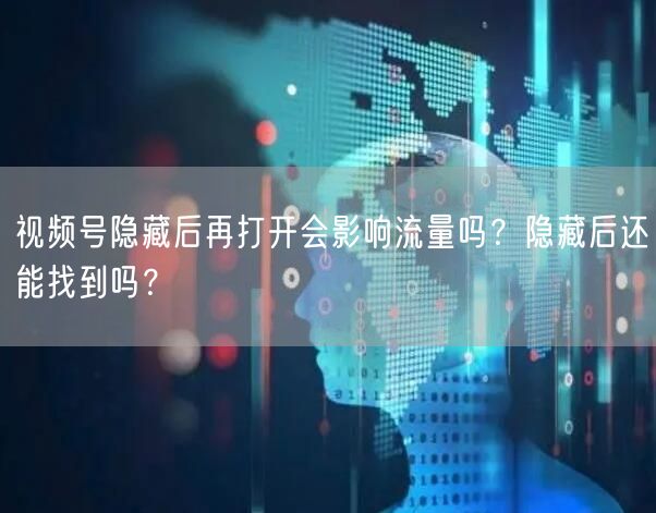 视频号隐藏后再打开会影响流量吗？隐藏后还能找到吗？