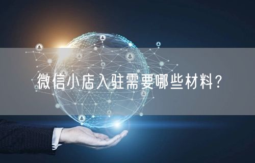 微信小店入驻需要哪些材料？