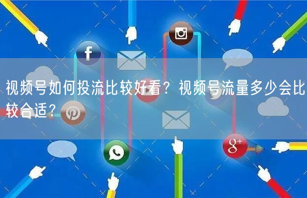 视频号如何投流比较好看？视频号流量多少会比较合适？