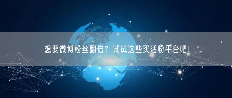 想要微博粉丝翻倍？试试这些买活粉平台吧！