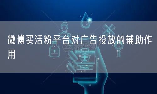 微博买活粉平台对广告投放的辅助作用