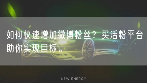 如何快速增加微博粉丝？买活粉平台助你实现目标。