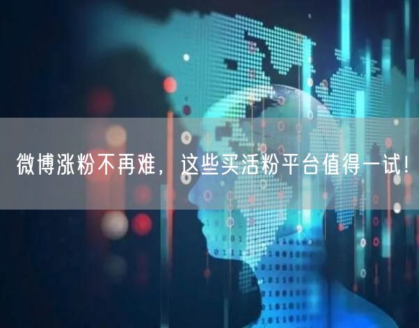 微博涨粉不再难，这些买活粉平台值得一试！