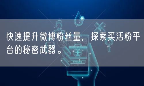 快速提升微博粉丝量，探索买活粉平台的秘密武器。