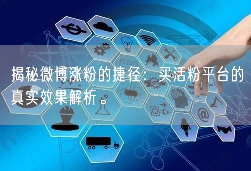 揭秘微博涨粉的捷径：买活粉平台的真实效果解析。
