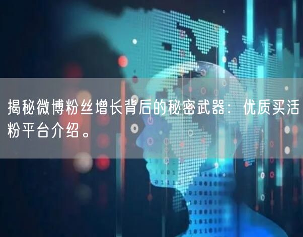 揭秘微博粉丝增长背后的秘密武器：优质买活粉平台介绍。