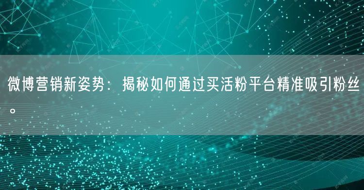 微博营销新姿势：揭秘如何通过买活粉平台精准吸引粉丝。