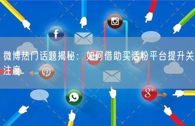 微博热门话题揭秘：如何借助买活粉平台提升关注度