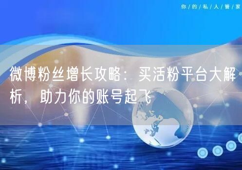 微博粉丝增长攻略：买活粉平台大解析，助力你的账号起飞