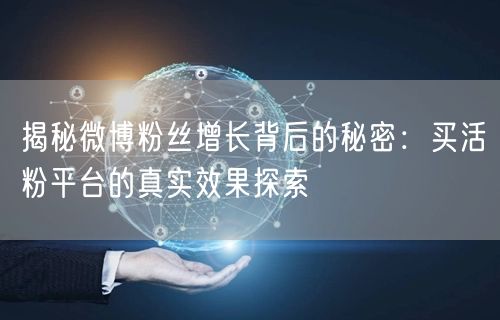 揭秘微博粉丝增长背后的秘密：买活粉平台的真实效果探索