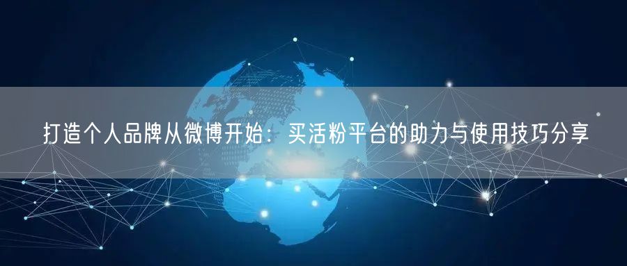 打造个人品牌从微博开始：买活粉平台的助力与使用技巧分享