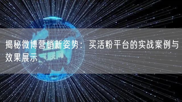 揭秘微博营销新姿势：买活粉平台的实战案例与效果展示