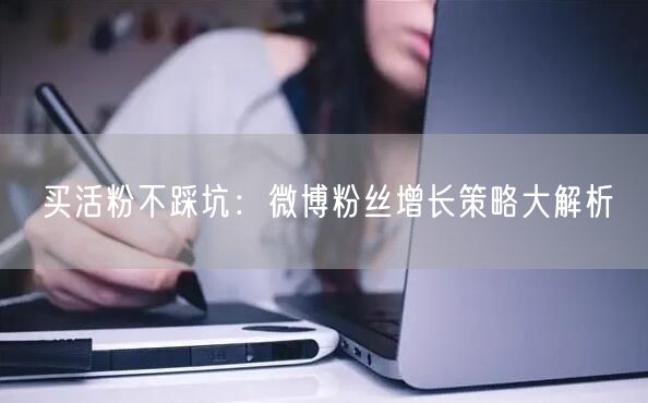 买活粉不踩坑：微博粉丝增长策略大解析