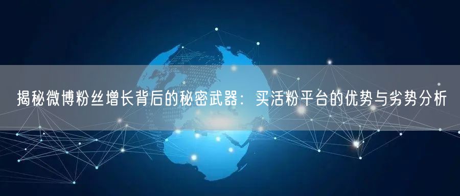 揭秘微博粉丝增长背后的秘密武器：买活粉平台的优势与劣势分析
