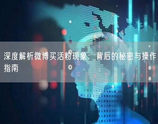 深度解析微博买活粉现象：背后的秘密与操作指南