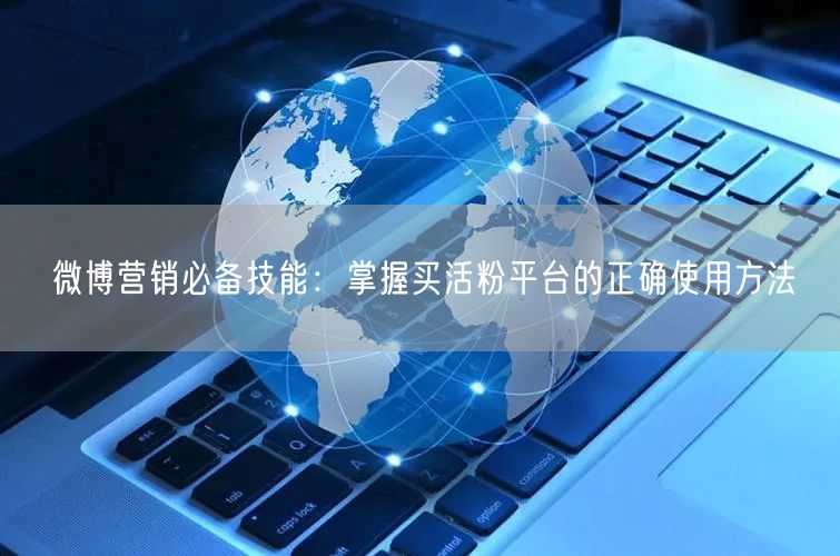 微博营销必备技能：掌握买活粉平台的正确使用方法