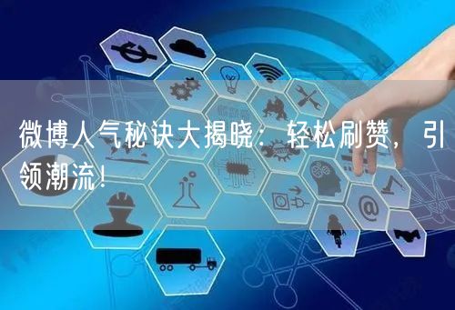 微博人气秘诀大揭晓：轻松刷赞，引领潮流！