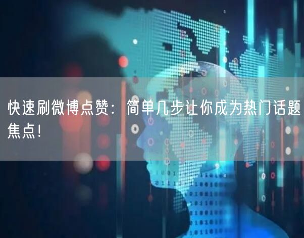 快速刷微博点赞：简单几步让你成为热门话题焦点！