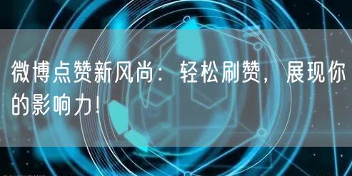 微博点赞新风尚：轻松刷赞，展现你的影响力！