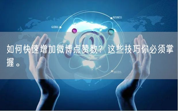 如何快速增加微博点赞数？这些技巧你必须掌握。