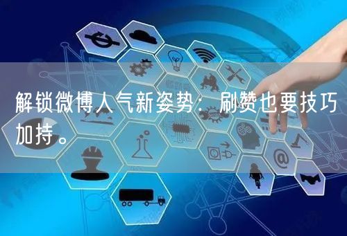 解锁微博人气新姿势：刷赞也要技巧加持。
