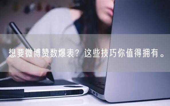 想要微博赞数爆表？这些技巧你值得拥有。