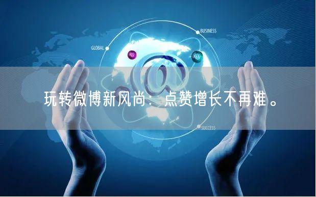 玩转微博新风尚：点赞增长不再难。