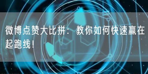 微博点赞大比拼：教你如何快速赢在起跑线！