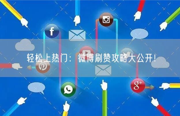 轻松上热门：微博刷赞攻略大公开！
