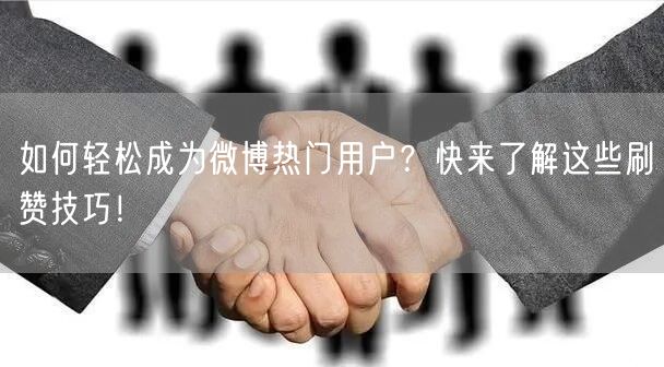 如何轻松成为微博热门用户？快来了解这些刷赞技巧！