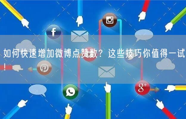 如何快速增加微博点赞数？这些技巧你值得一试！