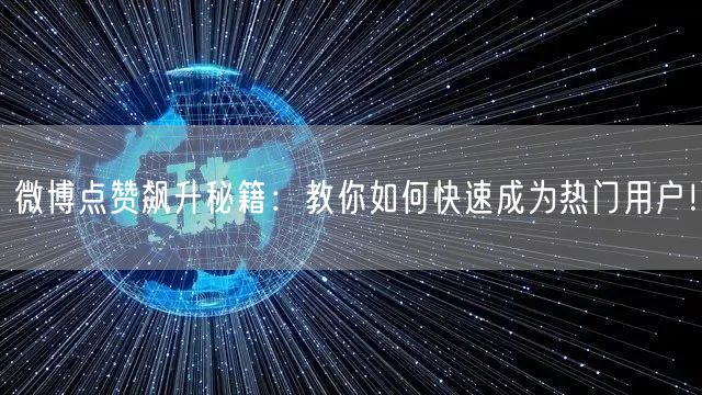 微博点赞飙升秘籍：教你如何快速成为热门用户！