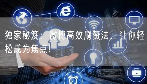 独家秘笈：微博高效刷赞法，让你轻松成为焦点！