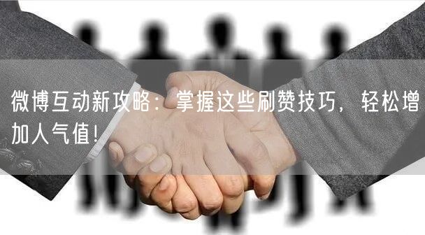 微博互动新攻略：掌握这些刷赞技巧，轻松增加人气值！