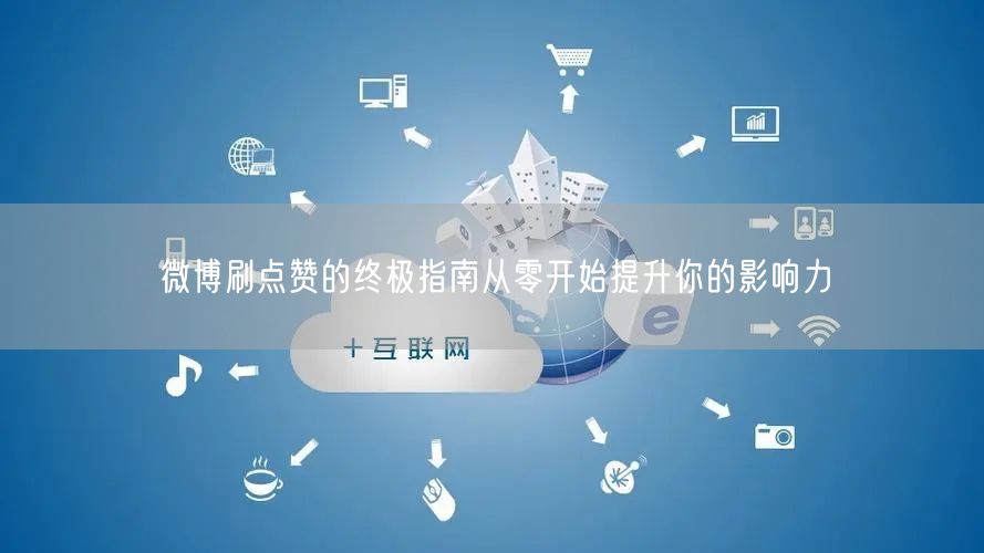 微博刷点赞的终极指南从零开始提升你的影响力