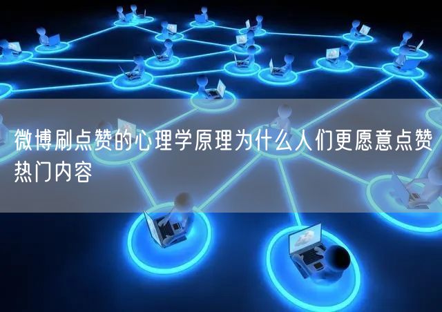 微博刷点赞的心理学原理为什么人们更愿意点赞热门内容