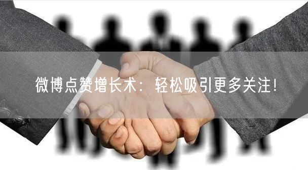微博点赞增长术：轻松吸引更多关注！