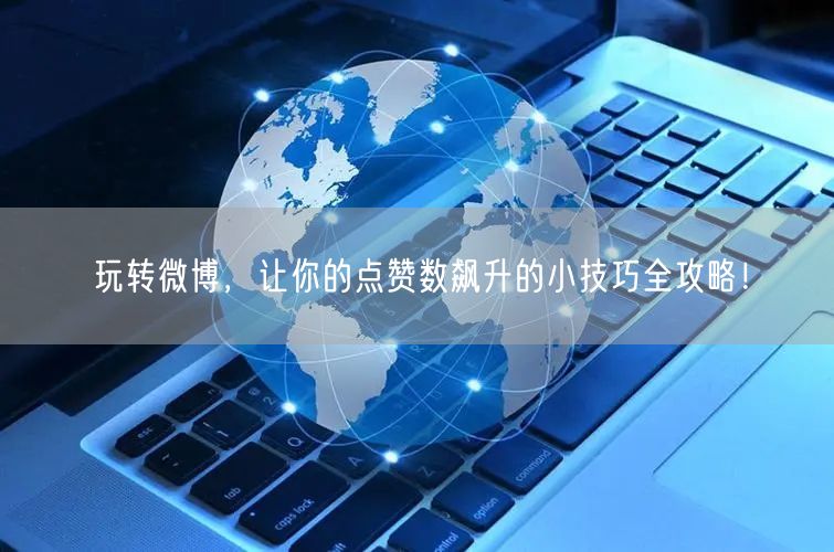 玩转微博，让你的点赞数飙升的小技巧全攻略！
