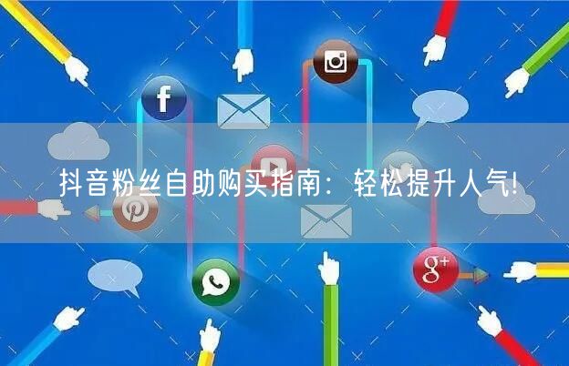抖音粉丝自助购买指南：轻松提升人气!