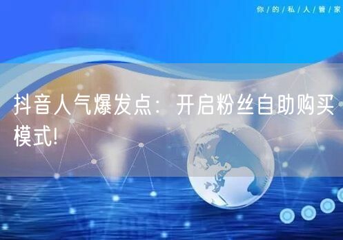 抖音人气爆发点：开启粉丝自助购买模式!