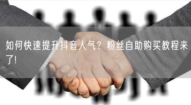 如何快速提升抖音人气？粉丝自助购买教程来了!