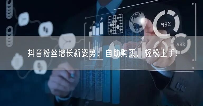 抖音粉丝增长新姿势：自助购买，轻松上手!