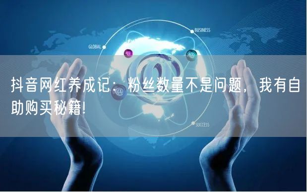 抖音网红养成记：粉丝数量不是问题，我有自助购买秘籍!