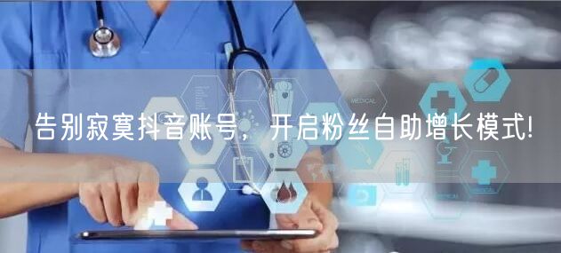告别寂寞抖音账号，开启粉丝自助增长模式!
