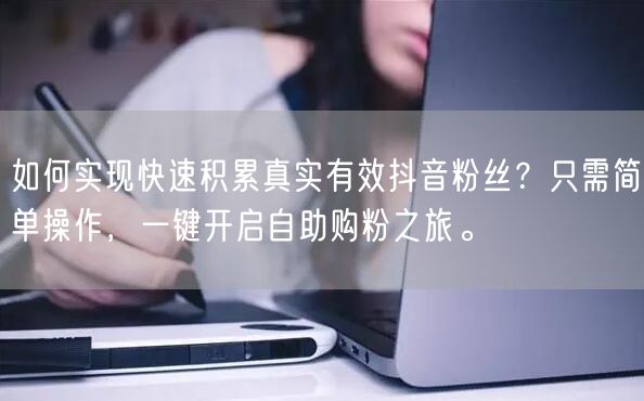 如何实现快速积累真实有效抖音粉丝？只需简