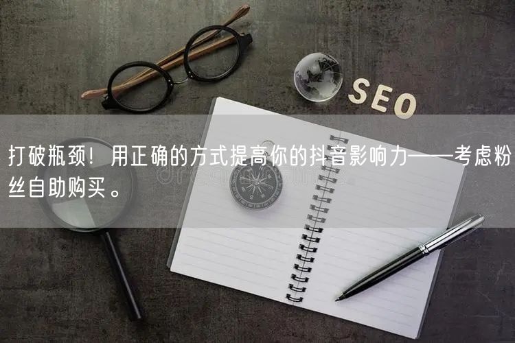 打破瓶颈！用正确的方式提高你的抖音影响力