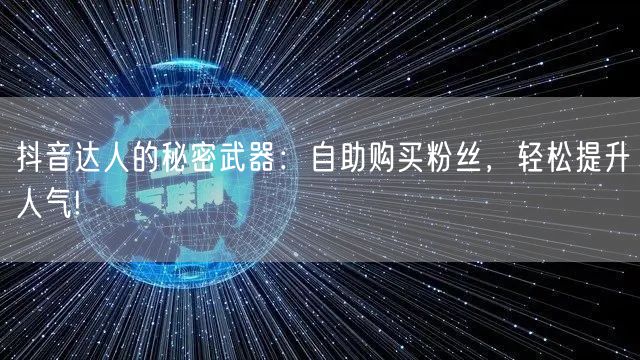 抖音达人的秘密武器：自助购买粉丝，轻松提